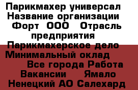 Парикмахер-универсал › Название организации ­ Форт, ООО › Отрасль предприятия ­ Парикмахерское дело › Минимальный оклад ­ 35 000 - Все города Работа » Вакансии   . Ямало-Ненецкий АО,Салехард г.